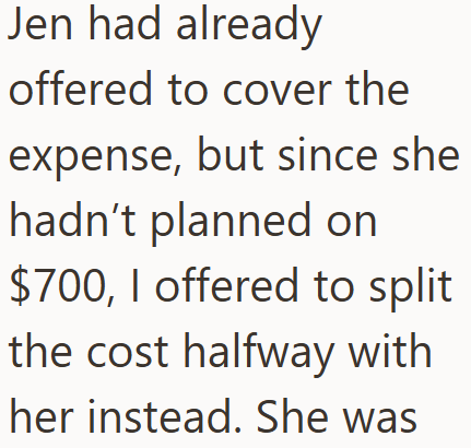 Jen had already offered to cover the expense, but since she hadn't planned on $700, I offered to split the cost halfway with her instead. She was