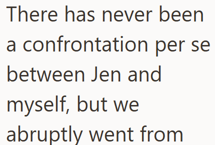 There has never been a confrontation per se between Jen and myself, but we abruptly went from