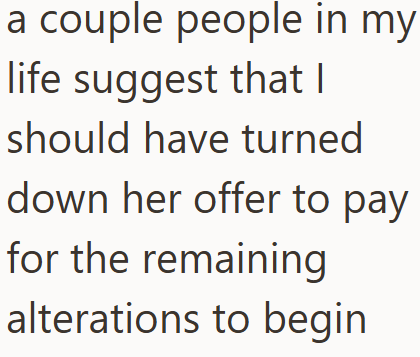 a couple people in my life suggest that I should have turned down her offer to pay for the remaining alterations to begin