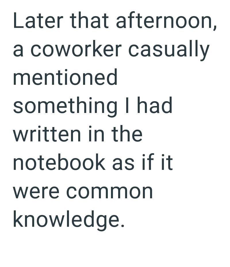 Later that afternoon, a coworker casually mentioned something I had written in the notebook as if it were common knowledge.