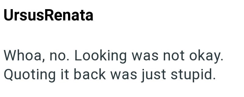 UrsusRenata Whoa, no. Looking was not okay. Quoting it back was just stupid.