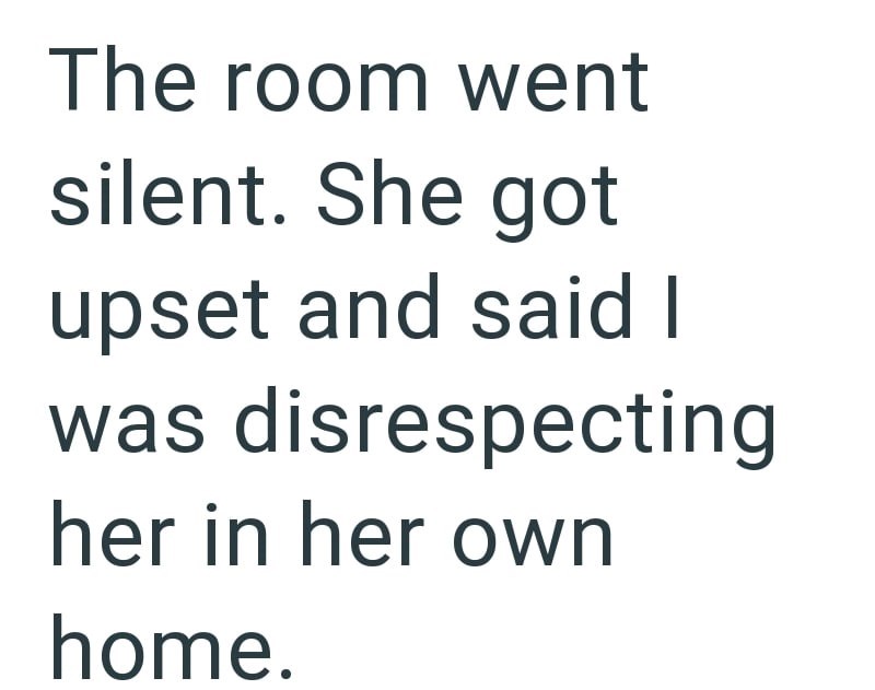The room went silent. She got upset and said I was disrespecting her in her own home.