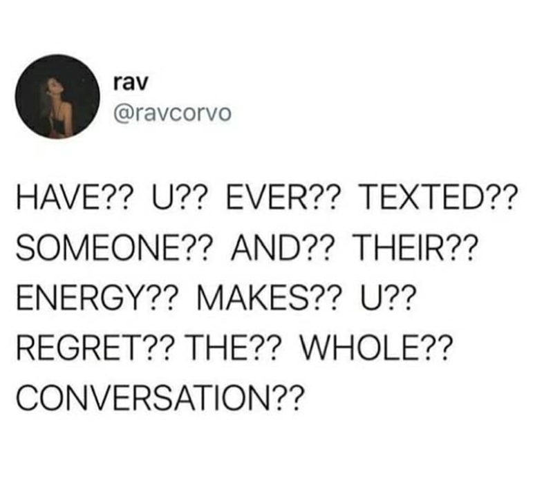 rav @ravcorvo HAVE?? U?? EVER?? TEXTED?? SOMEONE?? AND?? THEIR?? ENERGY?? MAKES?? U?? REGRET?? THE?? WHOLE?? CONVERSATION??