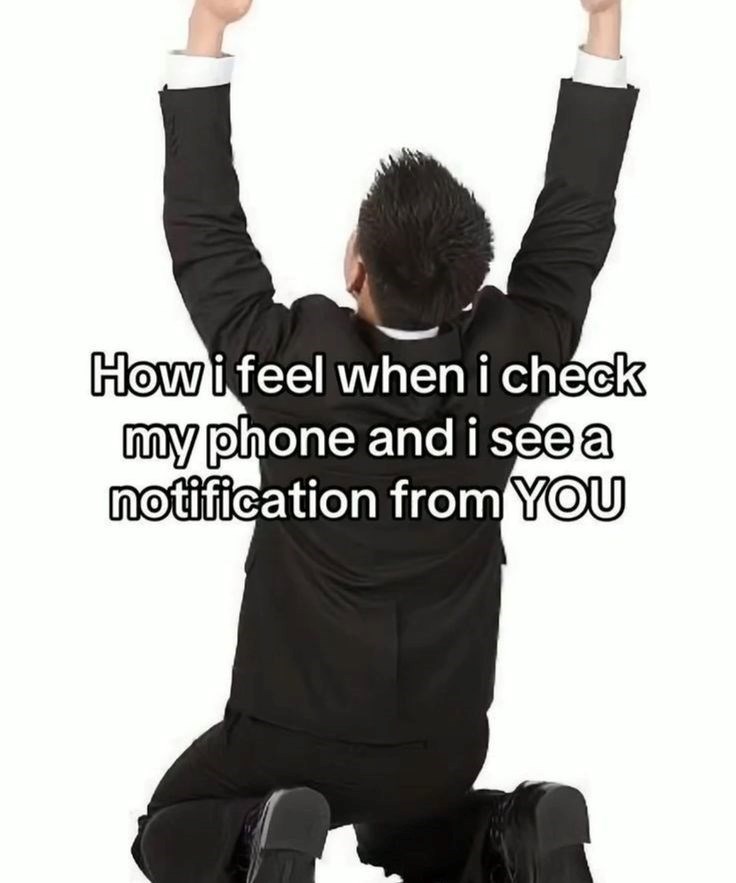 How i feel when i check my phone and i see a notification from YOU