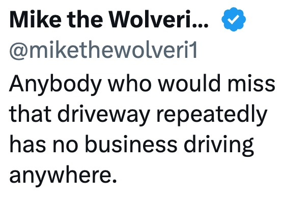 Mike the Wolveri... @mikethewolveri1 Anybody who would miss that driveway repeatedly has no business driving anywhere.