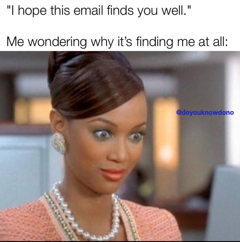 "I hope this email finds you well." Me wondering why it's finding me at all: @doyouknowdono