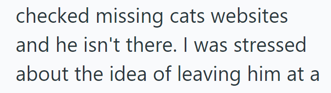 checked missing cats websites and he isn't there. I was stressed about the idea of leaving him at a