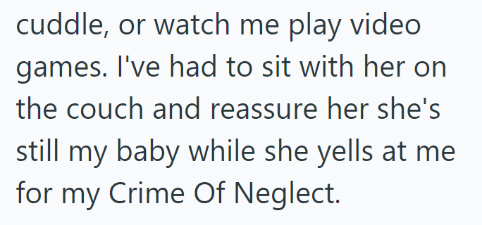 cuddle, or watch me play video games. I've had to sit with her on the couch and reassure her she's still my baby while she yells at me for my Crime Of Neglect.