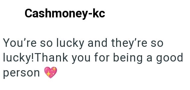 Cashmoney-kc You're so lucky and they're so lucky! Thank you for being a good person