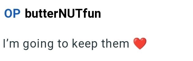 OP butterNUTfun I'm going to keep them