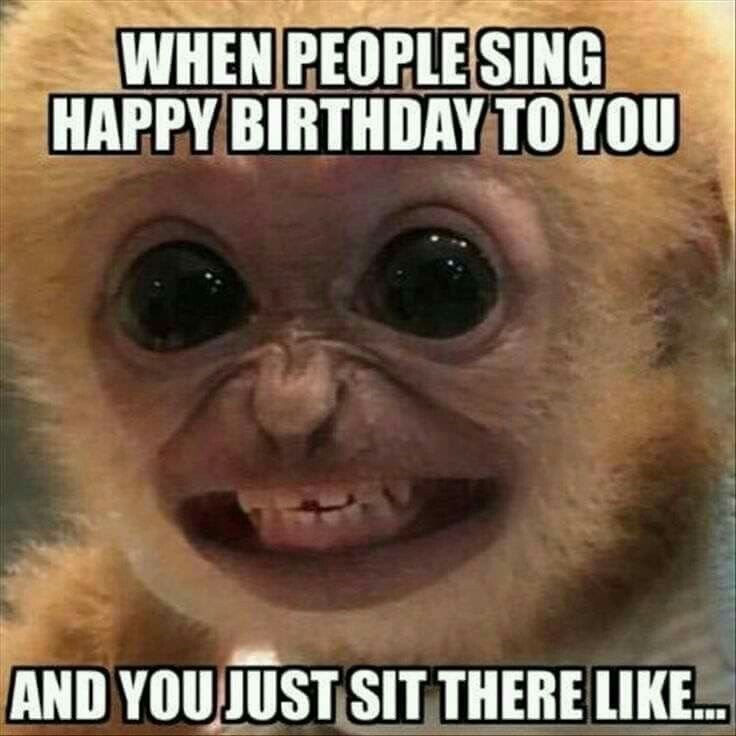 WHEN PEOPLE SING HAPPY BIRTHDAY TO YOU AND YOU JUST SIT THERE LIKE...