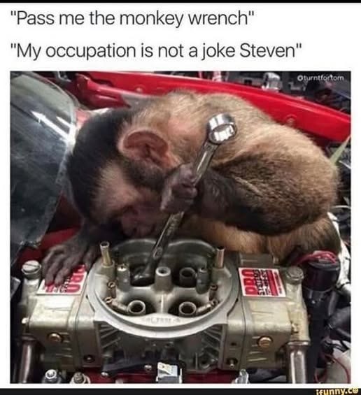 "Pass me the monkey wrench" "My occupation is not a joke Steven" INC Oturntfortom Rfunny.ce