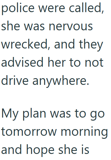 police were called, she was nervous wrecked, and they advised her to not drive anywhere. My plan was to go tomorrow morning and hope she is