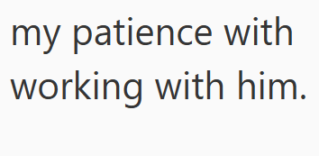 my patience with working with him.