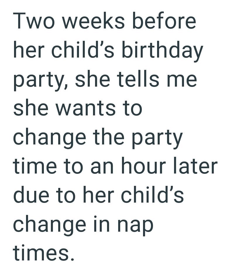 Two weeks before her child's birthday party, she tells me she wants to change the party time to an hour later due to her child's change in nap times.