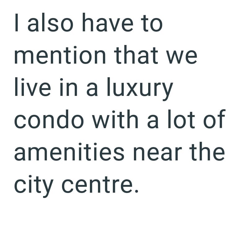 I also have to mention that we live in a luxury condo with a lot of amenities near the city centre.