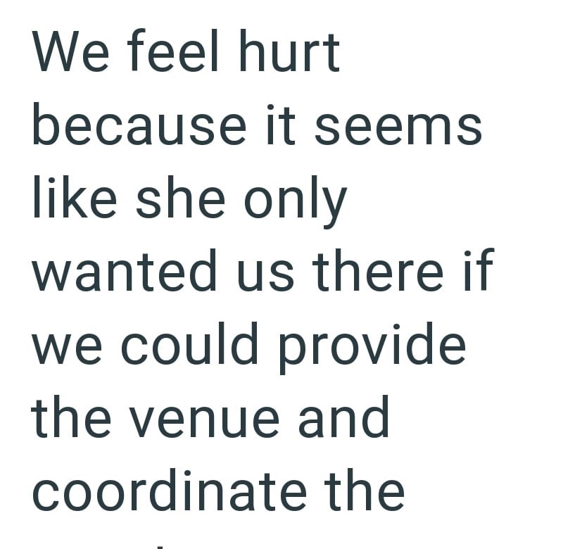 We feel hurt because it seems like she only wanted us there if we could provide the venue and coordinate the