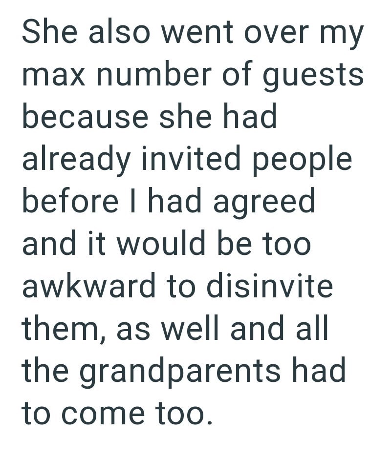 She also went over my max number of guests because she had already invited people before I had agreed and it would be too awkward to disinvite them, as well and all the grandparents had to come too.