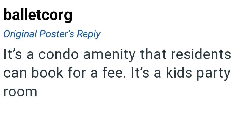 balletcorg Original Poster's Reply It's a condo amenity that residents can book for a fee. It's a kids party room