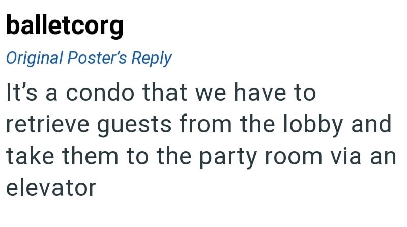 balletcorg Original Poster's Reply It's a condo that we have to retrieve guests from the lobby and take them to the party room via an elevator