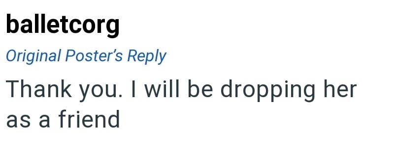 balletcorg Original Poster's Reply Thank you. I will be dropping her as a friend