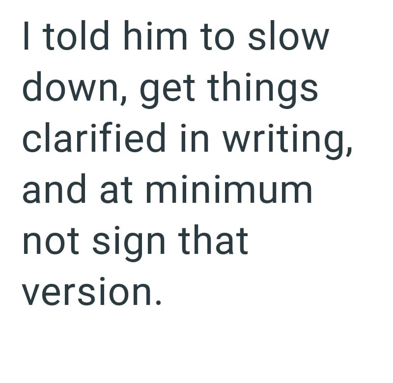 I told him to slow down, get things clarified in writing, and at minimum not sign that version.