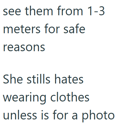 see them from 1-3 meters for safe reasons She stills hates wearing clothes unless is for a photo
