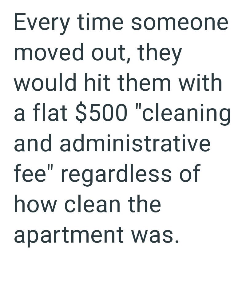 Every time someone moved out, they would hit them with a flat $500 "cleaning and administrative fee" regardless of how clean the apartment was.