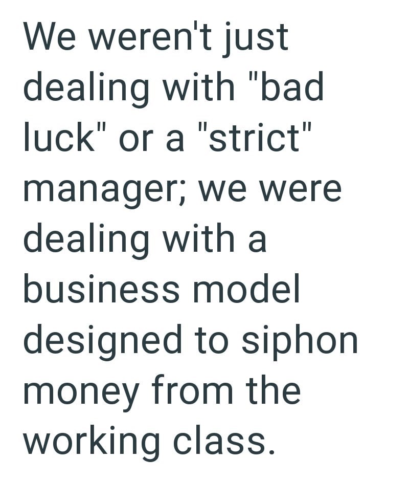 We weren't just dealing with "bad luck" or a "strict" manager; we were dealing with a business model designed to siphon money from the working class.