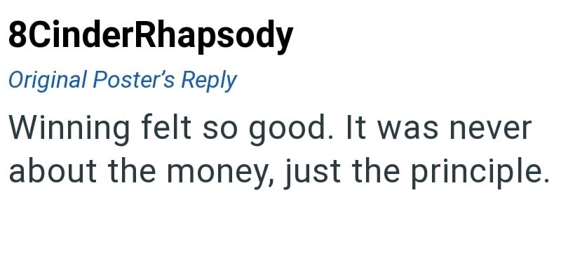 8CinderRhapsody Original Poster's Reply Winning felt so good. It was never about the money, just the principle.