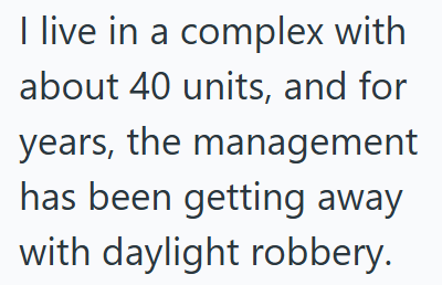 I live in a complex with about 40 units, and for years, the management has been getting away with daylight robbery.