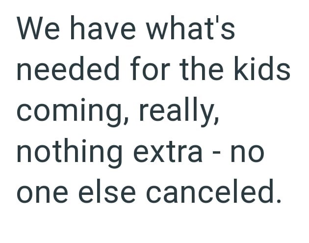 We have what's needed for the kids coming, really, nothing extra - no one else canceled.