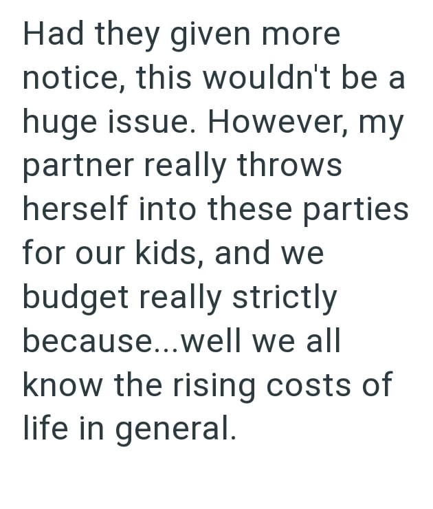 Had they given more notice, this wouldn't be a huge issue. However, my partner really throws herself into these parties. for our kids, and we budget really strictly because...well we all know the rising costs of life in general.