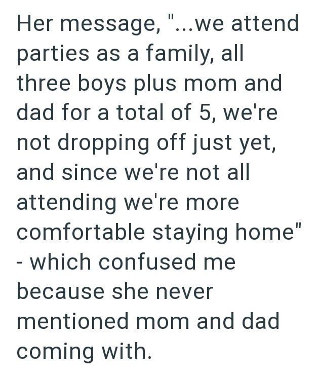 Her message, "...we attend parties as a family, all three boys plus mom and dad for a total of 5, we're not dropping off just yet, and since we're not all attending we're more comfortable staying home" - which confused me because she never mentioned mom and dad coming with.