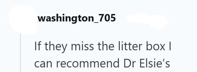 washington 705 If they miss the litter box I can recommend Dr Elsie's