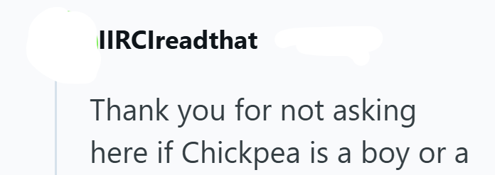IIRCIreadthat Thank you for not asking here if Chickpea is a boy or a