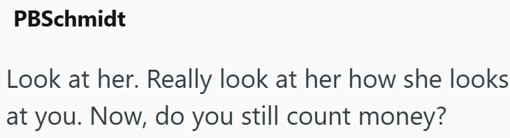 PBSchmidt Look at her. Really look at her how she looks at you. Now, do you still count money?