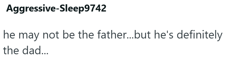 Aggressive-Sleep9742 he may not be the father...but he's definitely the dad...