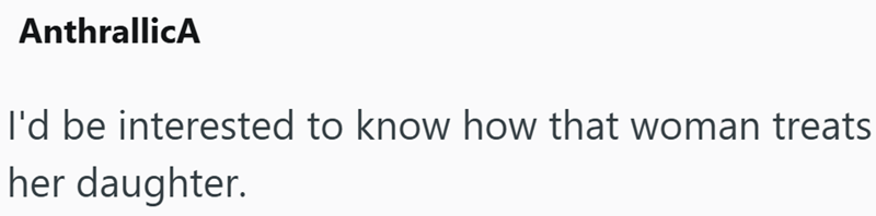 AnthrallicA I'd be interested to know how that woman treats her daughter.