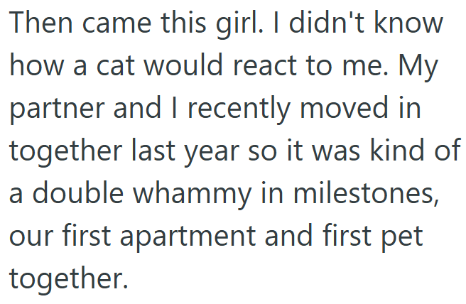 Then came this girl. I didn't know how a cat would react to me. My partner and I recently moved in together last year so it was kind of a double whammy in milestones, our first apartment and first pet together.