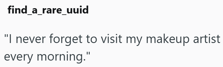 find_a_rare_uuid "I never forget to visit my makeup artist every morning."