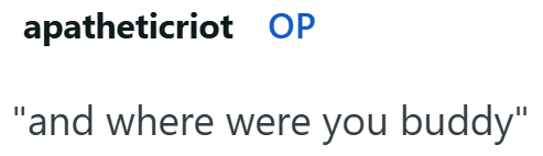 apatheticriot OP "and where were you buddy"