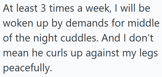 At least 3 times a week, I will be woken up by demands for middle of the night cuddles. And I don't mean he curls up against my legs peacefully.