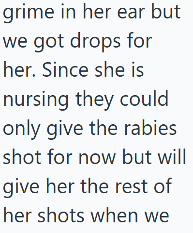 grime in her ear but we got drops for her. Since she is nursing they could only give the rabies shot for now but will give her the rest of her shots when we
