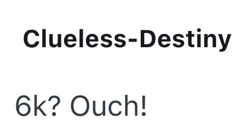 Clueless-Destiny 6k? Ouch!