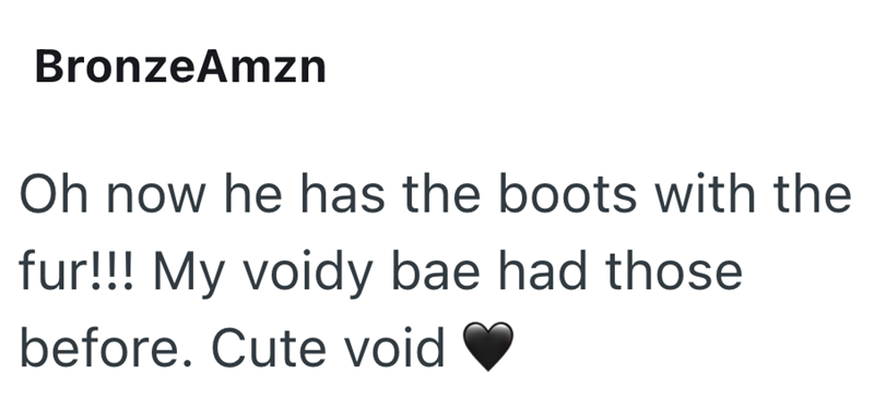 BronzeAmzn Oh now he has the boots with the fur!!! My voidy bae had those before. Cute void