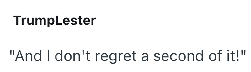 TrumpLester "And I don't regret a second of it!"