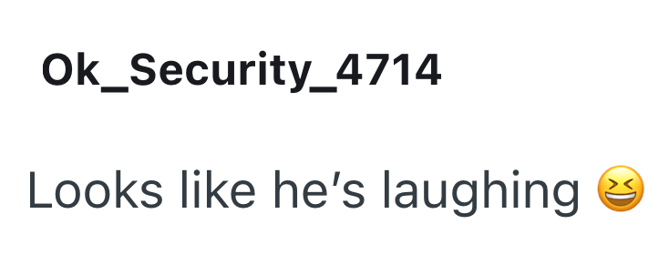 Ok_Security_4714 Looks like he's laughing