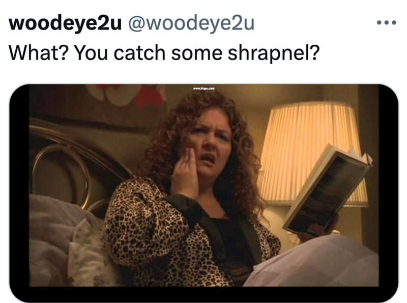 woodeye2u @woodeye2u What? You catch some shrapnel?