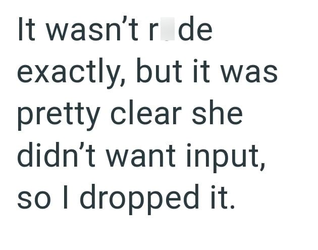 It wasn't r de exactly, but it was pretty clear she didn't want input, so I dropped it.